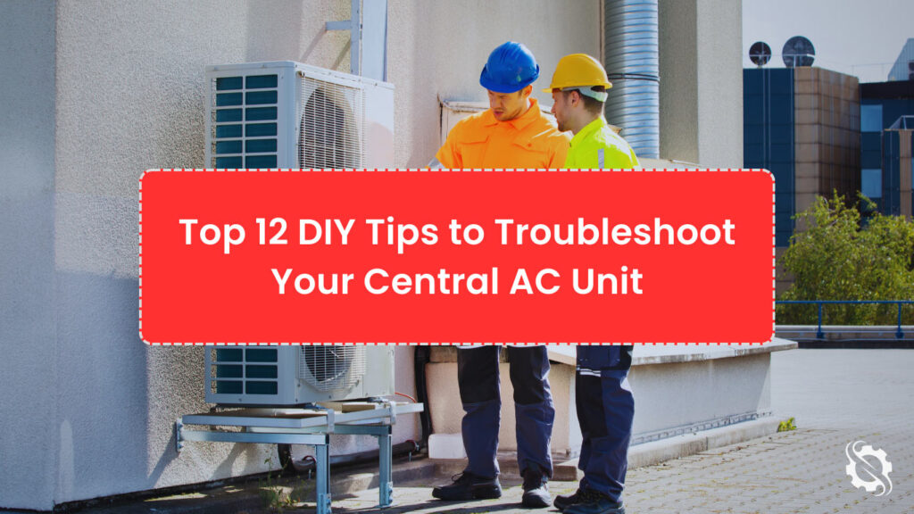 Top 12 DIY Tips to Troubleshoot Your Central AC Unit